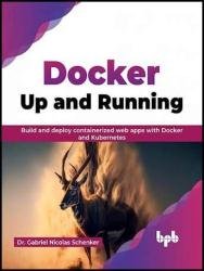 Docker: Up and Running: Build and deploy containerized web apps with Docker and Kubernetes