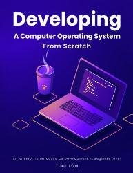 Developing A Computer Operating System From Scratch: An Attempt To Introduce OS Development At Beginner Level (2023)