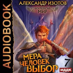 Нулевой мир. Книга 7. Мера Человек: Выбор (Аудиокнига)