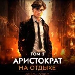 Аристократ на отдыхе. Том 3 (Аудиокнига)