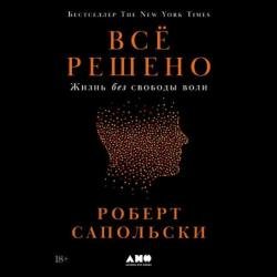 Всё решено: Жизнь без свободы воли (Аудиокнига)